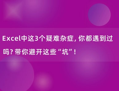 Excel中这3个疑难杂症，你都遇到过吗？带你避开这些“坑”！